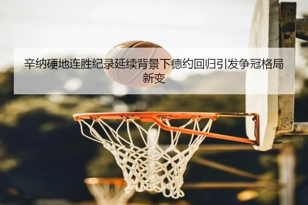 辛纳硬地连胜纪录延续背景下德约回归引发争冠格局新变