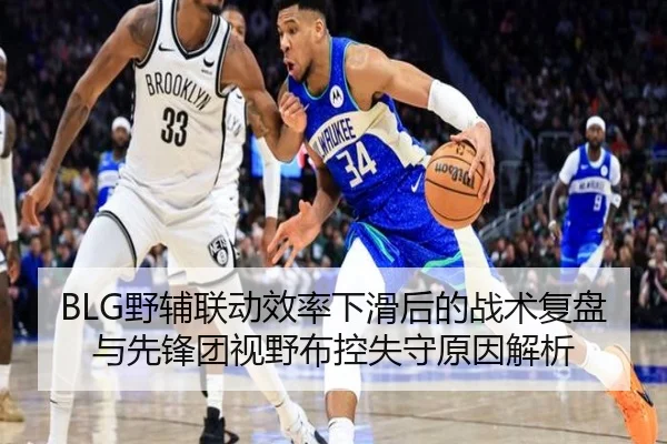 BLG野辅联动效率下滑后的战术复盘与先锋团视野布控失守原因解析