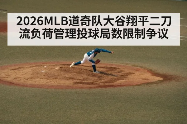 2026MLB道奇队大谷翔平二刀流负荷管理投球局数限制争议