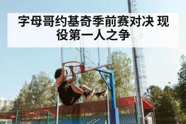 字母哥约基奇季前赛对决 现役第一人之争