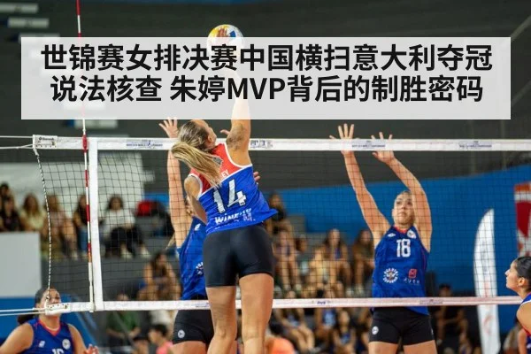 世锦赛女排决赛中国横扫意大利夺冠说法核查 朱婷MVP背后的制胜密码