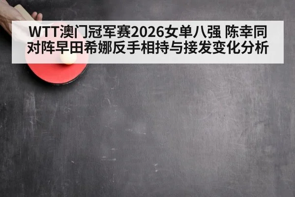 WTT澳门冠军赛2026女单八强 陈幸同对阵早田希娜反手相持与接发变化分析