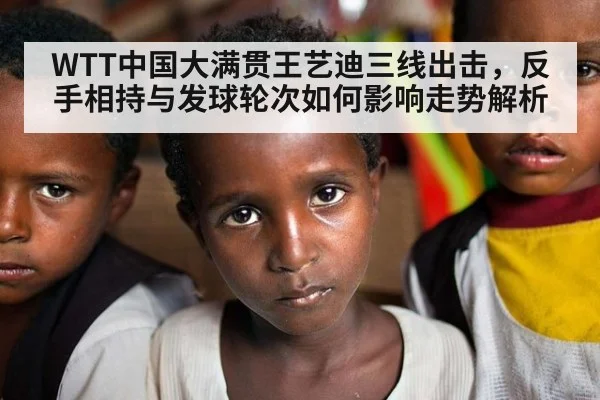 WTT中国大满贯王艺迪三线出击，反手相持与发球轮次如何影响走势解析