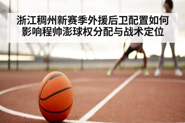 浙江稠州新赛季外援后卫配置如何影响程帅澎球权分配与战术定位
