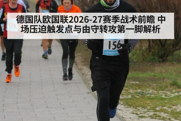 德国队欧国联2026-27赛季战术前瞻 中场压迫触发点与由守转攻第一脚解析