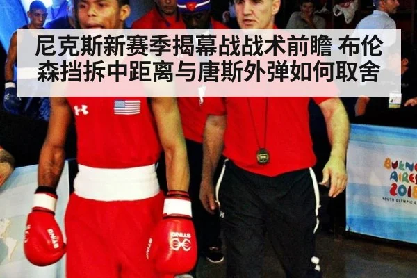 尼克斯新赛季揭幕战战术前瞻 布伦森挡拆中距离与唐斯外弹如何取舍