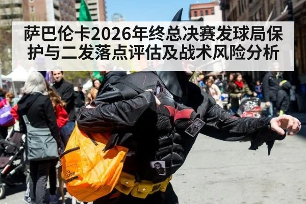 萨巴伦卡2026年终总决赛发球局保护与二发落点评估及战术风险分析